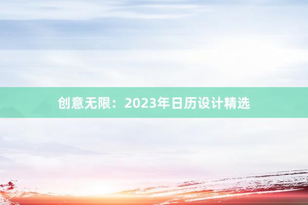 创意无限：2023年日历设计精选