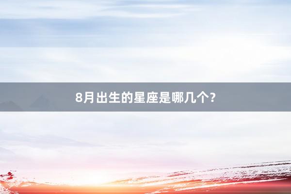 8月出生的星座是哪几个？