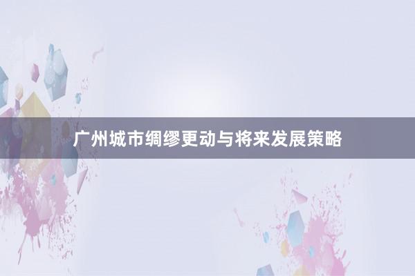 广州城市绸缪更动与将来发展策略