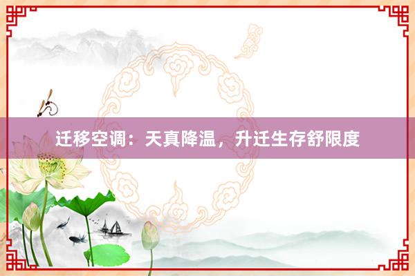 迁移空调：天真降温，升迁生存舒限度